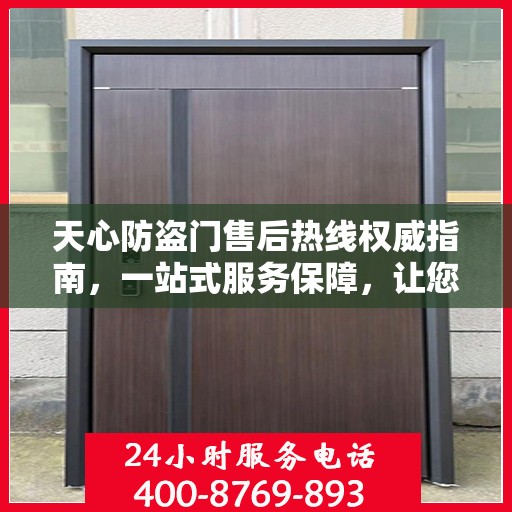 天心防盗门售后热线权威指南，一站式服务保障，让您无忧！