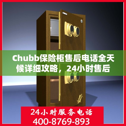Chubb保险柜售后电话全天候详细攻略，24小时售后保障全解析