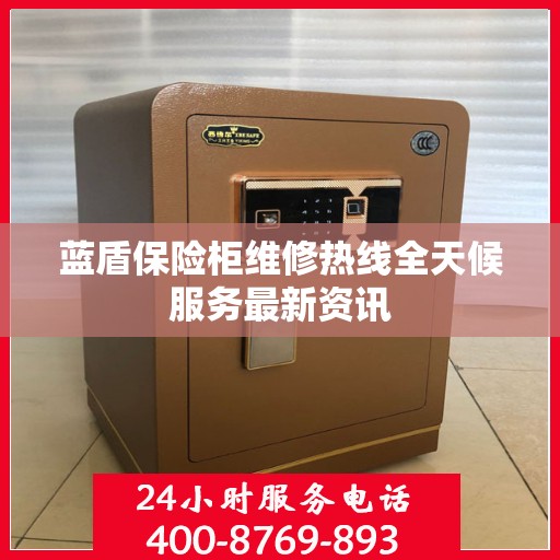 蓝盾保险柜维修热线全天候服务最新资讯