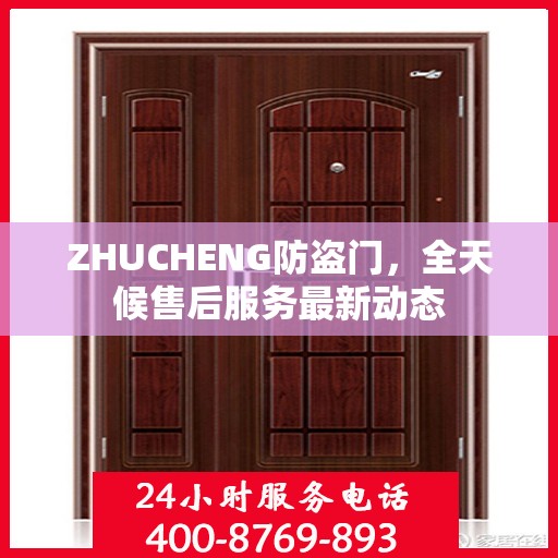 ZHUCHENG防盗门，全天候售后服务最新动态