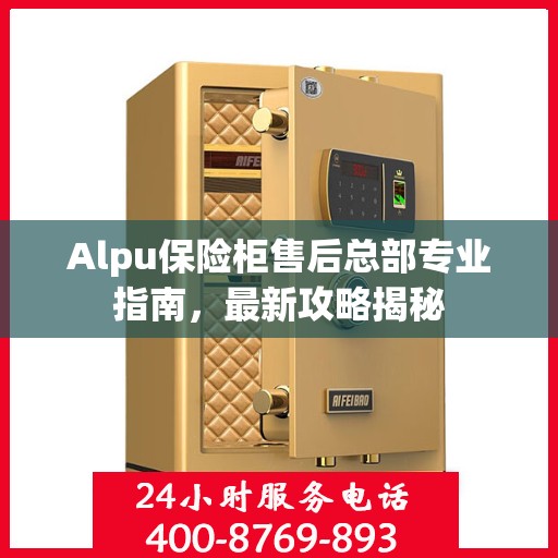 Alpu保险柜售后总部专业指南，最新攻略揭秘