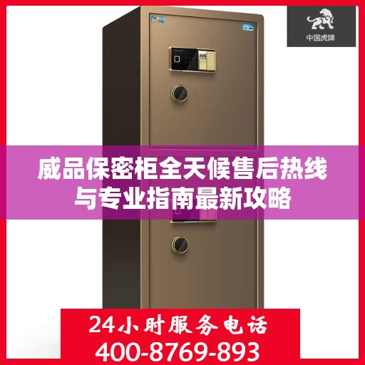 威品保密柜全天候售后热线与专业指南最新攻略