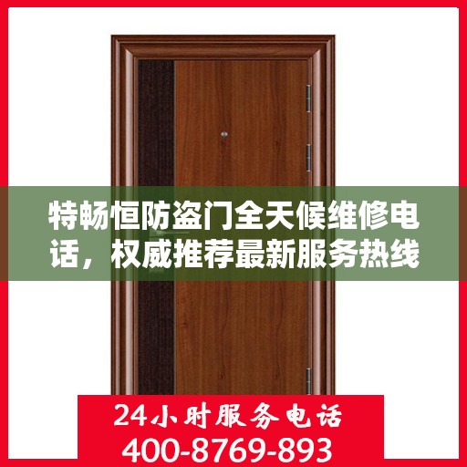 特畅恒防盗门全天候维修电话，权威推荐最新服务热线