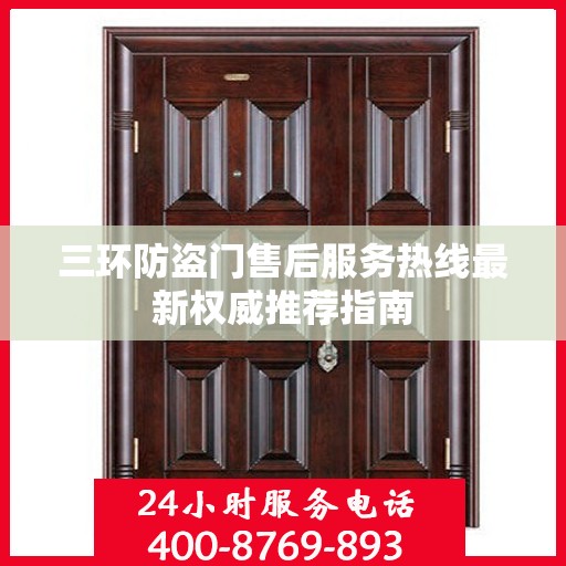 三环防盗门售后服务热线最新权威推荐指南