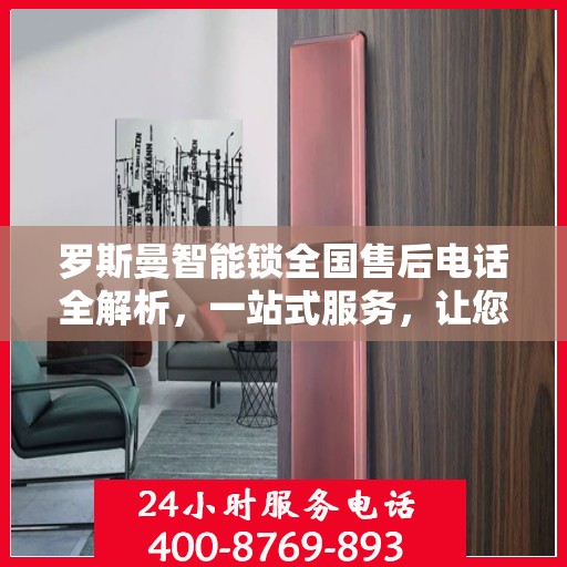 罗斯曼智能锁全国售后电话全解析，一站式服务，让您轻松读懂售后流程