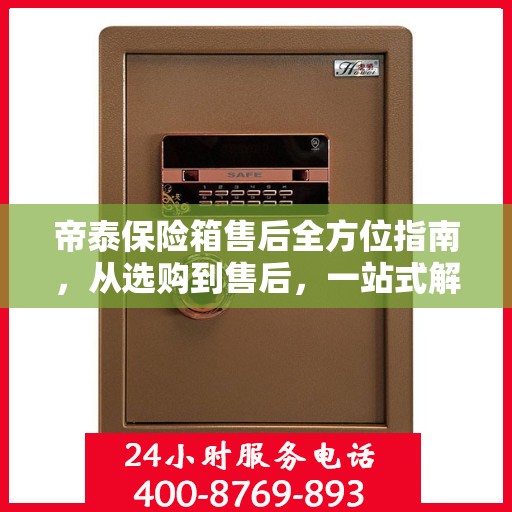 帝泰保险箱售后全方位指南，从选购到售后，一站式解决您的所有问题！