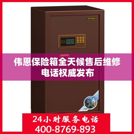 伟恩保险箱全天候售后维修电话权威发布