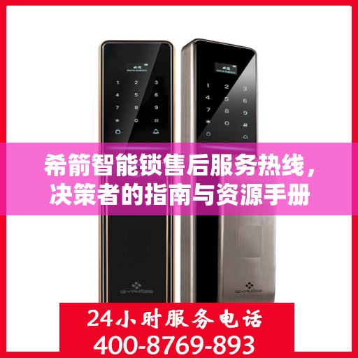 希箭智能锁售后服务热线，决策者的指南与资源手册