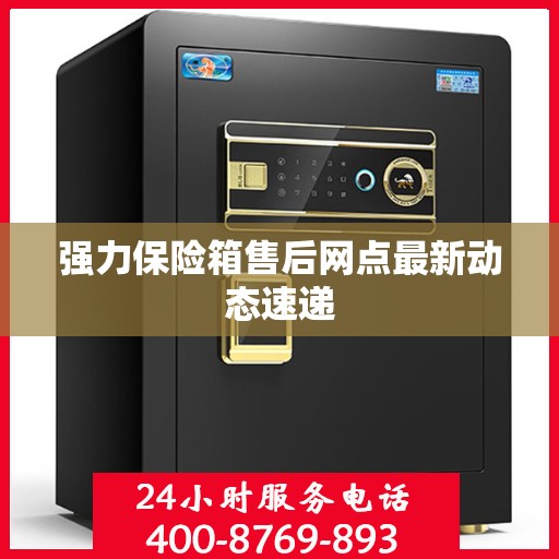 强力保险箱售后网点最新动态速递