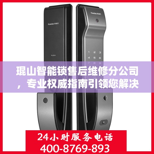 琨山智能锁售后维修分公司，专业权威指南引领您解决锁事烦恼