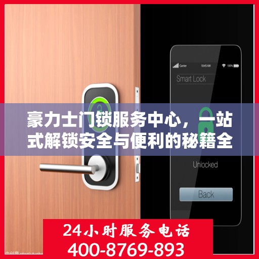 豪力士门锁服务中心，一站式解锁安全与便利的秘籍全攻略
