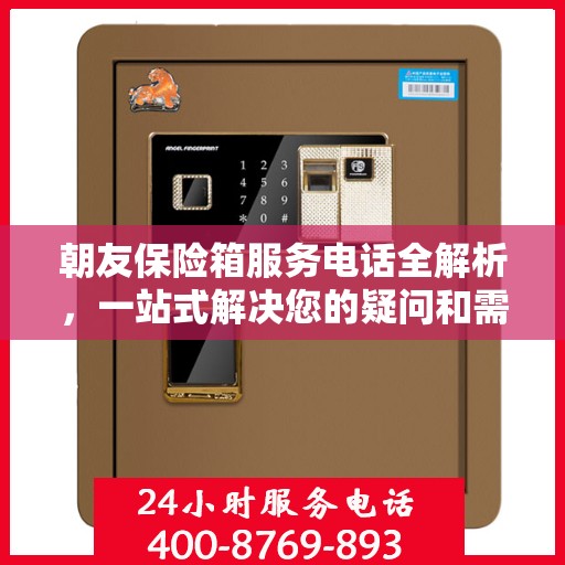 朝友保险箱服务电话全解析，一站式解决您的疑问和需求