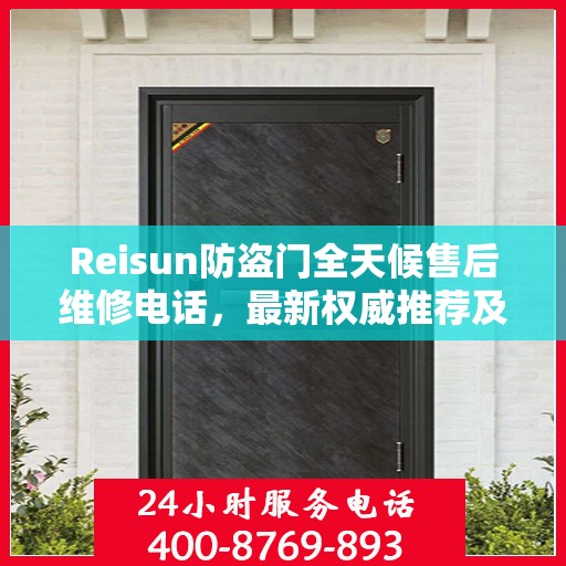 Reisun防盗门全天候售后维修电话，最新权威推荐及解决方案