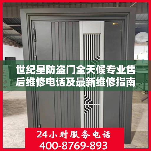 世纪星防盗门全天候专业售后维修电话及最新维修指南攻略