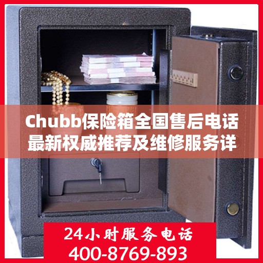 Chubb保险箱全国售后电话最新权威推荐及维修服务详解