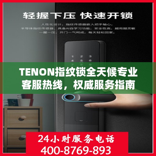 TENON指纹锁全天候专业客服热线，权威服务指南