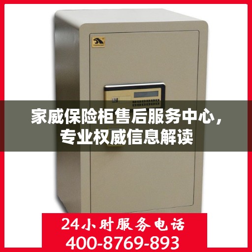 家威保险柜售后服务中心，专业权威信息解读