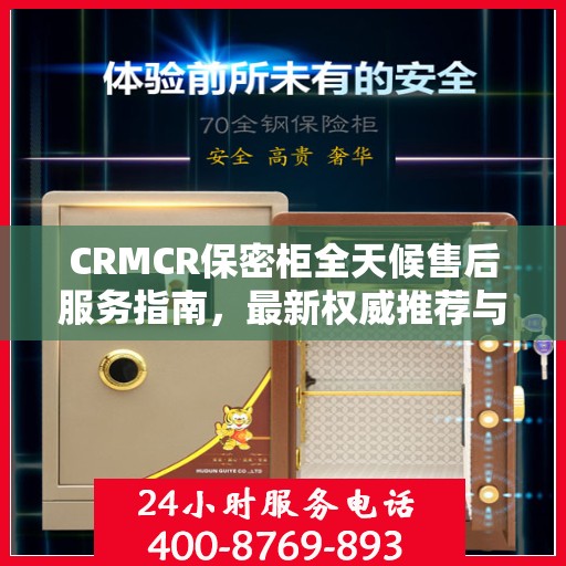 CRMCR保密柜全天候售后服务指南，最新权威推荐与保障