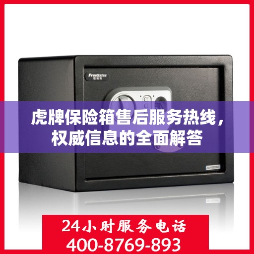 虎牌保险箱售后服务热线，权威信息的全面解答