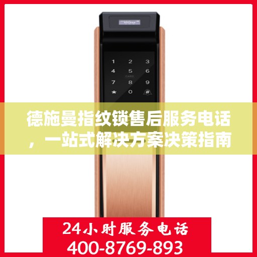德施曼指纹锁售后服务电话，一站式解决方案决策指南