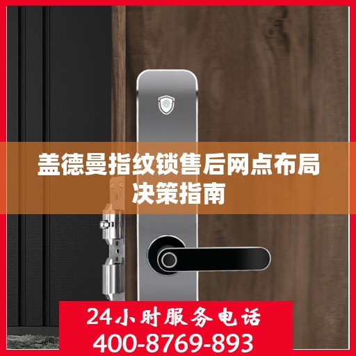 盖德曼指纹锁售后网点布局决策指南
