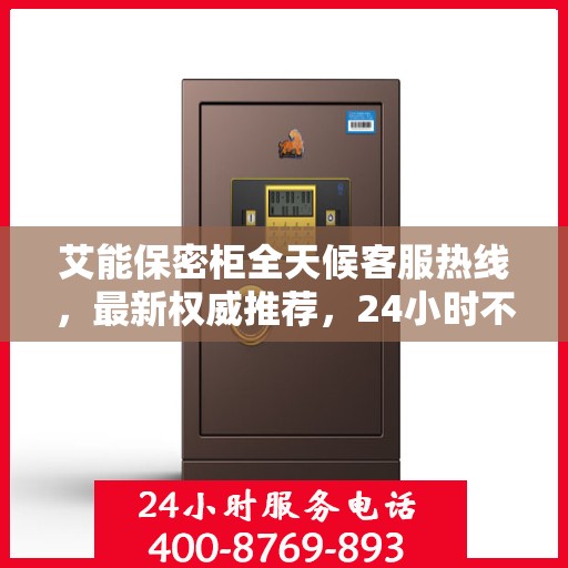 艾能保密柜全天候客服热线，最新权威推荐，24小时不打烊服务