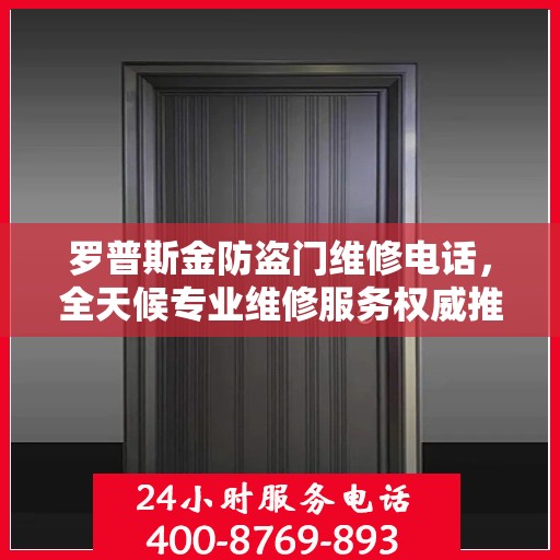 罗普斯金防盗门维修电话，全天候专业维修服务权威推荐