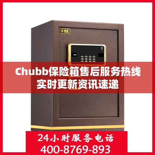 Chubb保险箱售后服务热线实时更新资讯速递