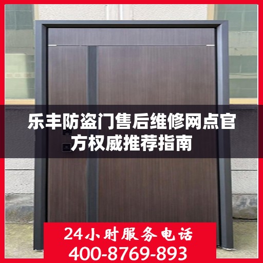 乐丰防盗门售后维修网点官方权威推荐指南