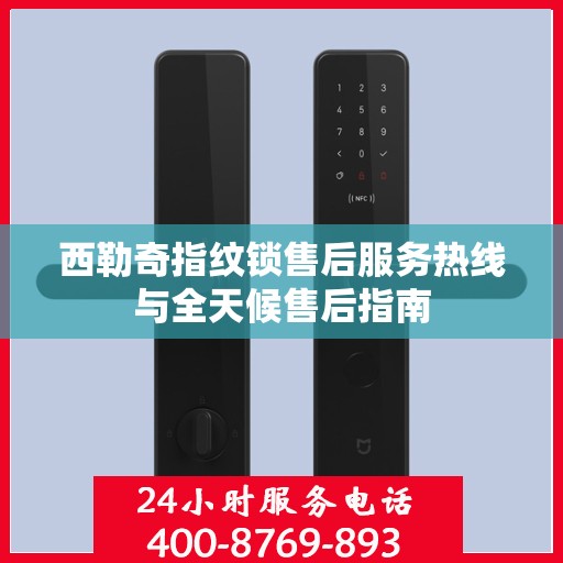 西勒奇指纹锁售后服务热线与全天候售后指南