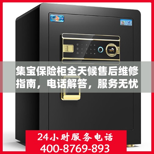集宝保险柜全天候售后维修指南，电话解答，服务无忧