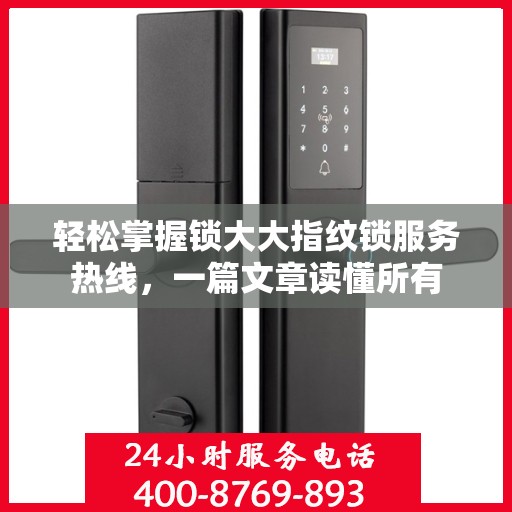 轻松掌握锁大大指纹锁服务热线，一篇文章读懂所有
