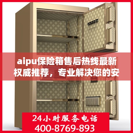 aipu保险箱售后热线最新权威推荐，专业解决您的安全需求