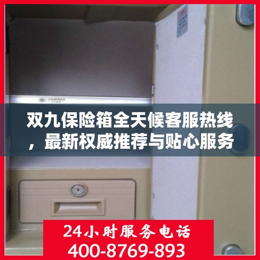 双九保险箱全天候客服热线，最新权威推荐与贴心服务保障