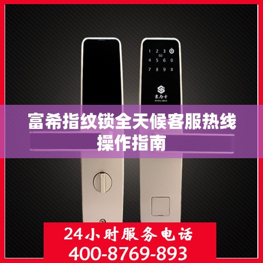 富希指纹锁全天候客服热线操作指南