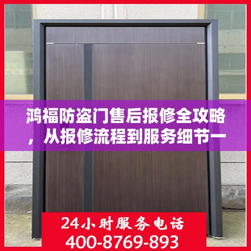 鸿福防盗门售后报修全攻略，从报修流程到服务细节一网打尽