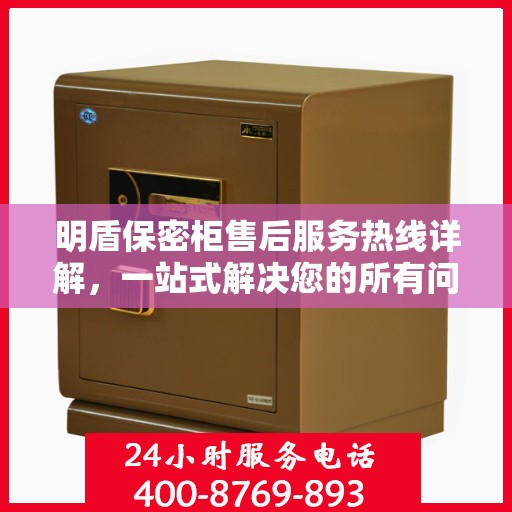 明盾保密柜售后服务热线详解，一站式解决您的所有问题