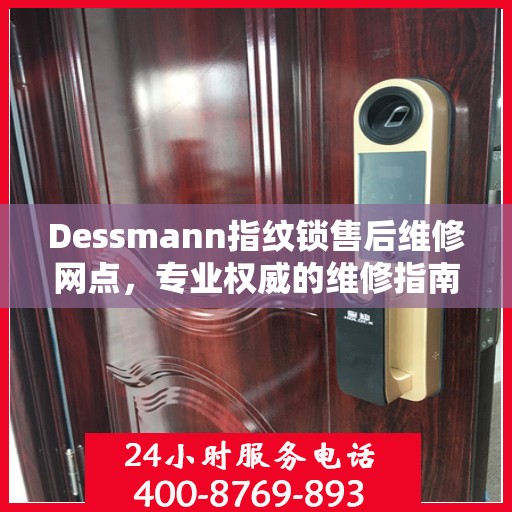 Dessmann指纹锁售后维修网点，专业权威的维修指南与一站式服务体验