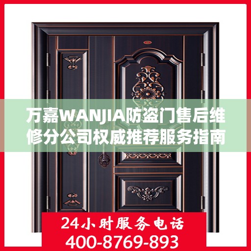 万嘉WANJIA防盗门售后维修分公司权威推荐服务指南