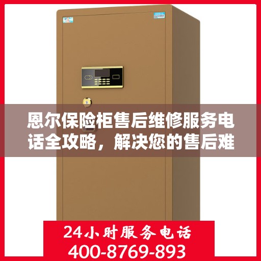 恩尔保险柜售后维修服务电话全攻略，解决您的售后难题