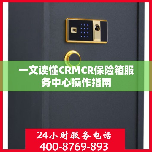 一文读懂CRMCR保险箱服务中心操作指南