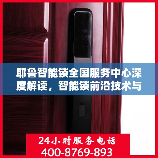 耶鲁智能锁全国服务中心深度解读，智能锁前沿技术与服务体验升级