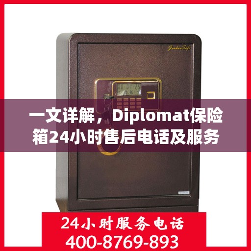 一文详解，Diplomat保险箱24小时售后电话及服务全攻略