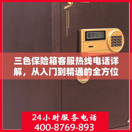 三色保险箱客服热线电话详解，从入门到精通的全方位指南