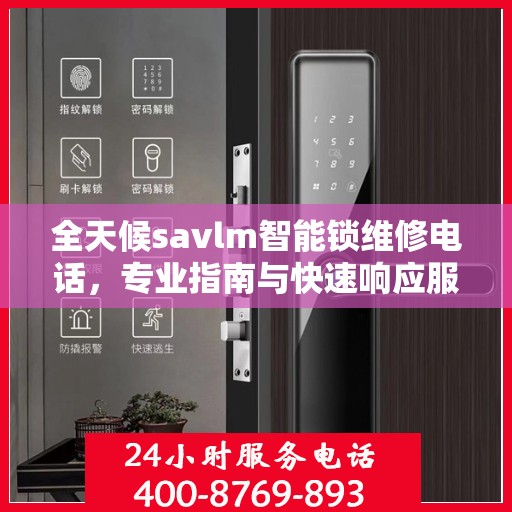 全天候savlm智能锁维修电话，专业指南与快速响应服务