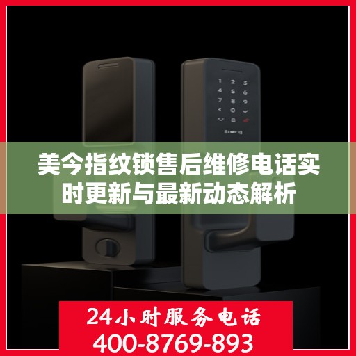 美今指纹锁售后维修电话实时更新与最新动态解析