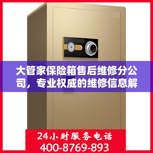 大管家保险箱售后维修分公司，专业权威的维修信息解读