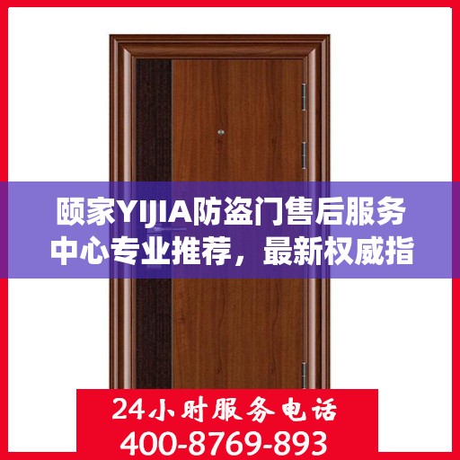颐家YIJIA防盗门售后服务中心专业推荐，最新权威指南