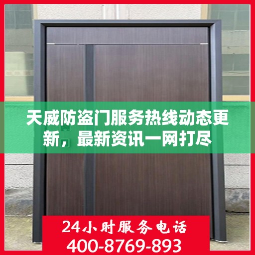 天威防盗门服务热线动态更新，最新资讯一网打尽