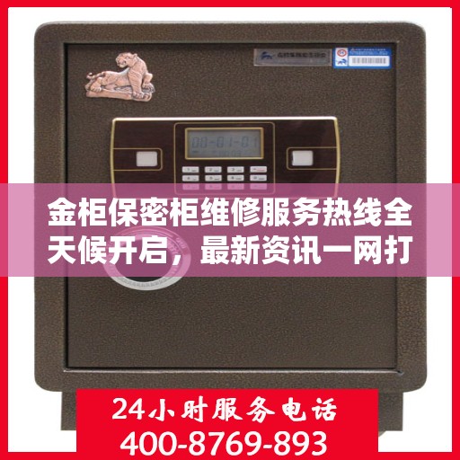 金柜保密柜维修服务热线全天候开启，最新资讯一网打尽